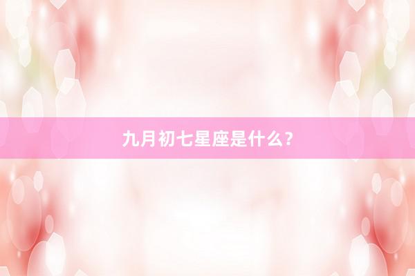 九月初七星座是什么？