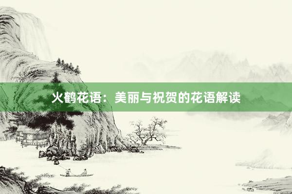 火鹤花语：美丽与祝贺的花语解读