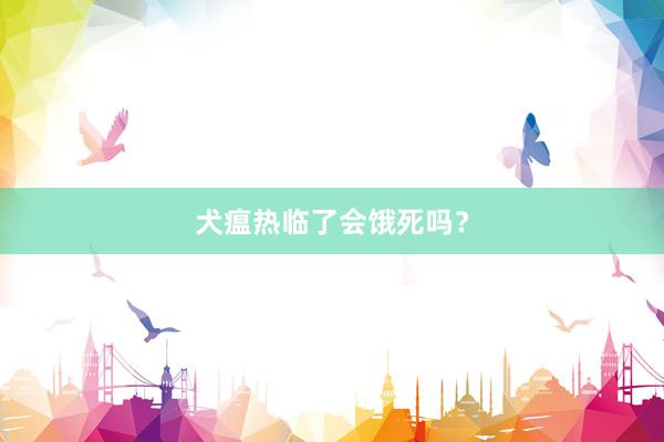 犬瘟热临了会饿死吗？