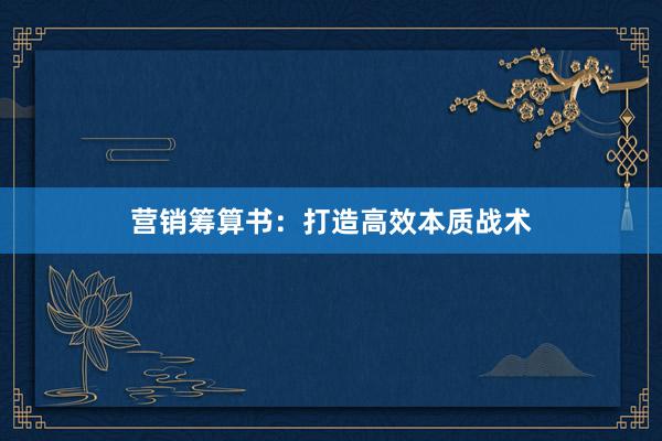 营销筹算书：打造高效本质战术